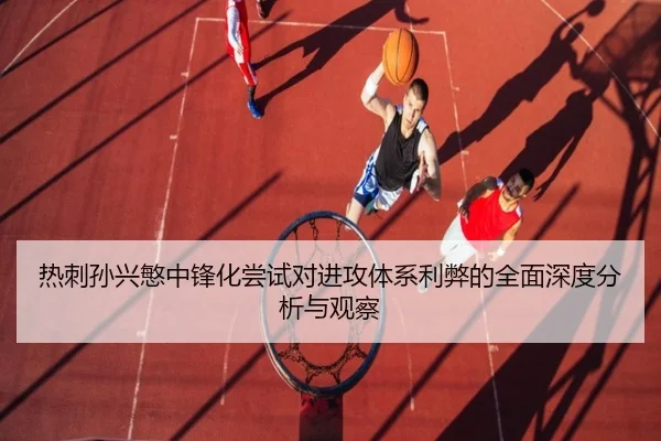 热刺孙兴慜中锋化尝试对进攻体系利弊的全面深度分析与观察 | kaiyun