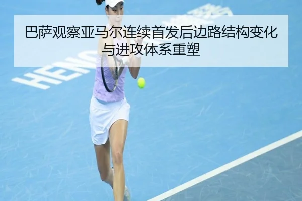 巴萨观察亚马尔连续首发后边路结构变化与进攻体系重塑 | kaiyun