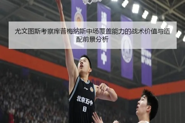 尤文图斯考察库普梅纳斯中场覆盖能力的战术价值与适配前景分析 | kaiyun
