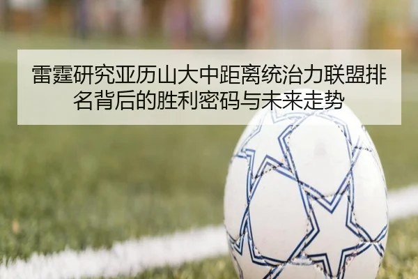 雷霆研究亚历山大中距离统治力联盟排名背后的胜利密码与未来走势 | kaiyun