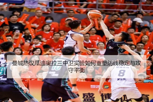 曼城热议瓜迪奥拉三中卫实验如何重塑防线稳定与攻守平衡 | kaiyun