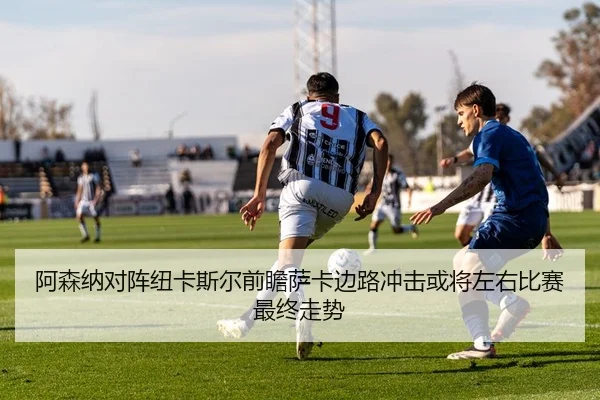阿森纳对阵纽卡斯尔前瞻萨卡边路冲击或将左右比赛最终走势 | kaiyun
